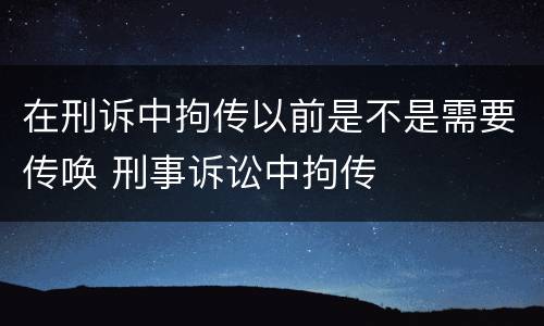 在刑诉中拘传以前是不是需要传唤 刑事诉讼中拘传