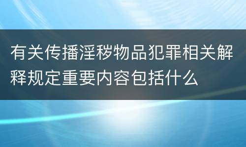 有关传播淫秽物品犯罪相关解释规定重要内容包括什么