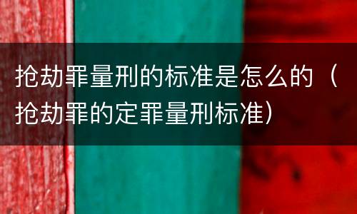 抢劫罪量刑的标准是怎么的（抢劫罪的定罪量刑标准）