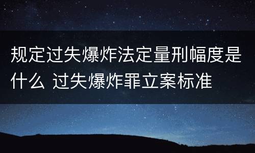 规定过失爆炸法定量刑幅度是什么 过失爆炸罪立案标准