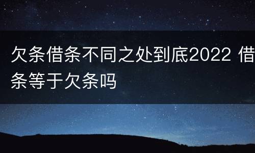 欠条借条不同之处到底2022 借条等于欠条吗