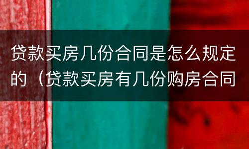 贷款买房几份合同是怎么规定的（贷款买房有几份购房合同）