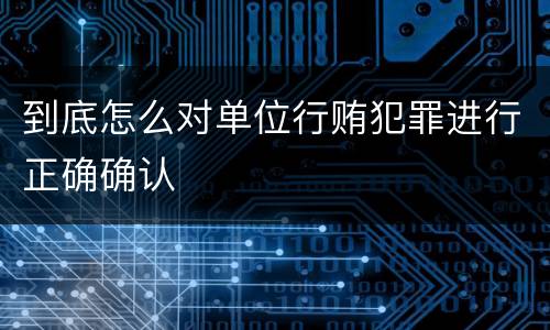 到底怎么对单位行贿犯罪进行正确确认