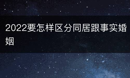 2022要怎样区分同居跟事实婚姻