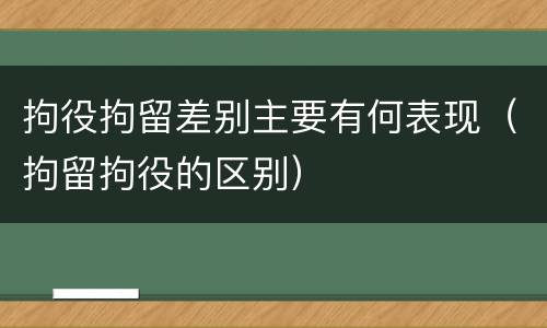 拘役拘留差别主要有何表现（拘留拘役的区别）
