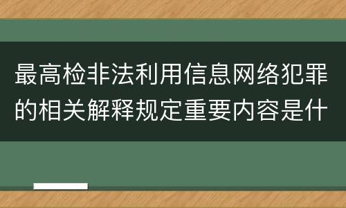 最高检非法利用信息网络犯罪的相关解释规定重要内容是什么