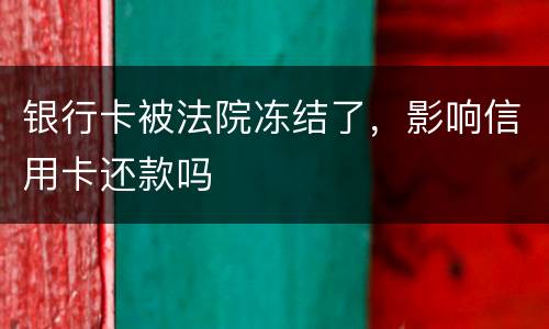 银行卡被法院冻结了，影响信用卡还款吗