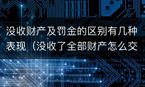 没收财产及罚金的区别有几种表现（没收了全部财产怎么交罚款）