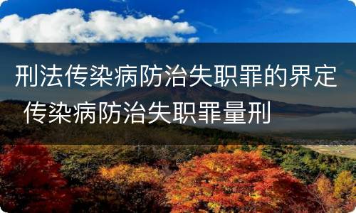 刑法传染病防治失职罪的界定 传染病防治失职罪量刑