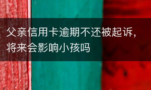 父亲信用卡逾期不还被起诉，将来会影响小孩吗