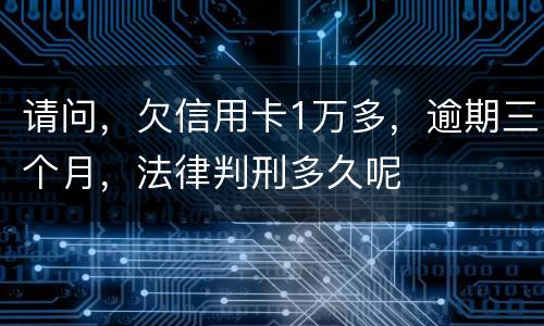 请问，欠信用卡1万多，逾期三个月，法律判刑多久呢