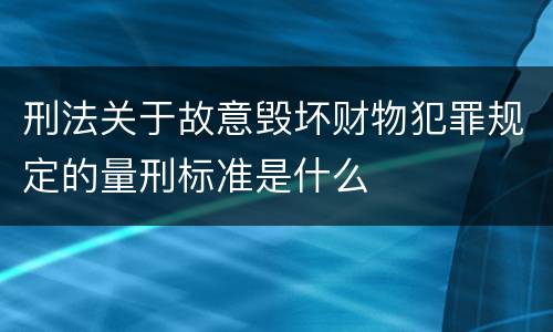 刑法关于故意毁坏财物犯罪规定的量刑标准是什么