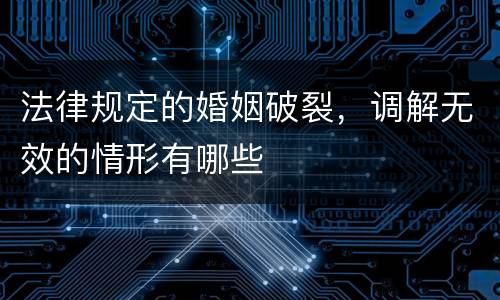法律规定的婚姻破裂，调解无效的情形有哪些
