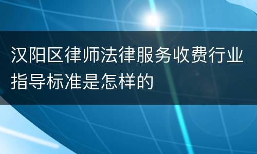 汉阳区律师法律服务收费行业指导标准是怎样的