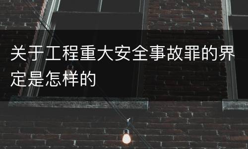 关于工程重大安全事故罪的界定是怎样的