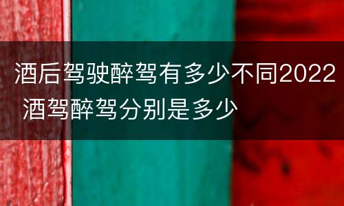 酒后驾驶醉驾有多少不同2022 酒驾醉驾分别是多少