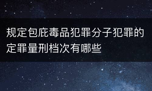 规定包庇毒品犯罪分子犯罪的定罪量刑档次有哪些