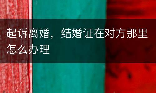 起诉离婚，结婚证在对方那里怎么办理