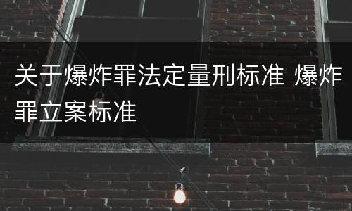 关于爆炸罪法定量刑标准 爆炸罪立案标准