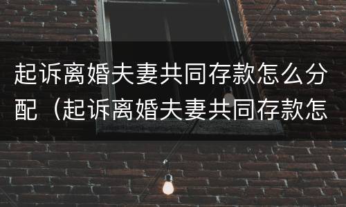 起诉离婚夫妻共同存款怎么分配（起诉离婚夫妻共同存款怎么分配的）