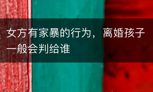 女方有家暴的行为，离婚孩子一般会判给谁