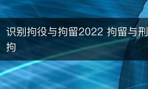 识别拘役与拘留2022 拘留与刑拘
