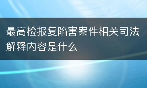 最高检报复陷害案件相关司法解释内容是什么