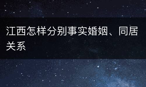 江西怎样分别事实婚姻、同居关系