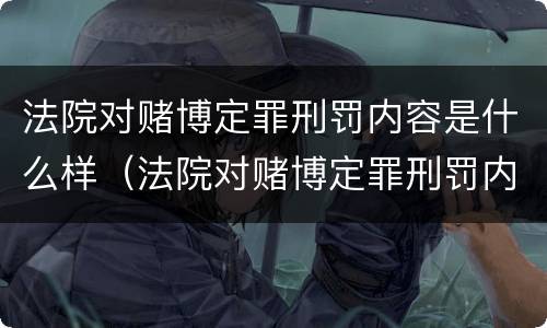 法院对赌博定罪刑罚内容是什么样（法院对赌博定罪刑罚内容是什么样子的）