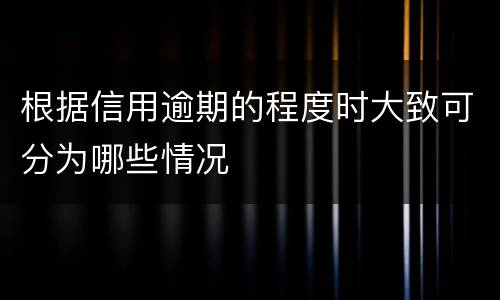 根据信用逾期的程度时大致可分为哪些情况