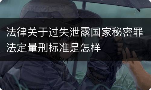 法律关于过失泄露国家秘密罪法定量刑标准是怎样