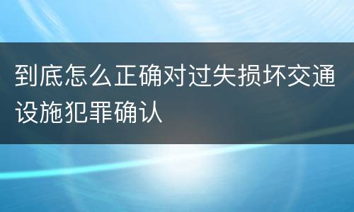 到底怎么正确对过失损坏交通设施犯罪确认