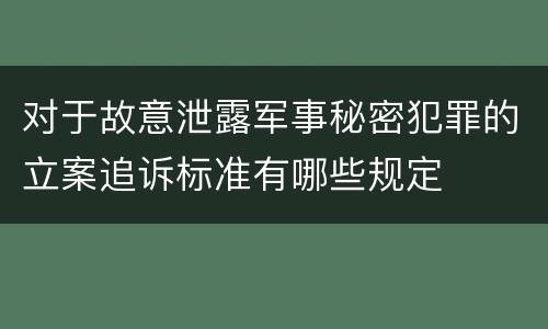 对于故意泄露军事秘密犯罪的立案追诉标准有哪些规定