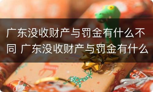 广东没收财产与罚金有什么不同 广东没收财产与罚金有什么不同吗
