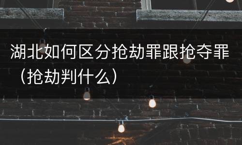 湖北如何区分抢劫罪跟抢夺罪（抢劫判什么）