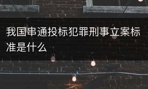 我国串通投标犯罪刑事立案标准是什么