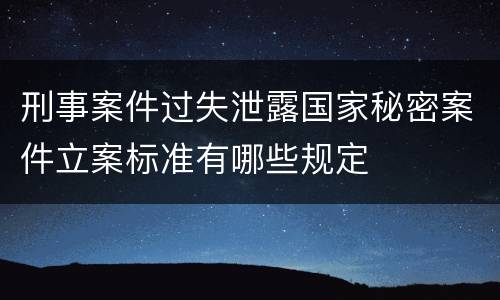 刑事案件过失泄露国家秘密案件立案标准有哪些规定
