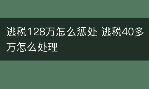 逃税128万怎么惩处 逃税40多万怎么处理