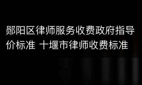 郧阳区律师服务收费政府指导价标准 十堰市律师收费标准