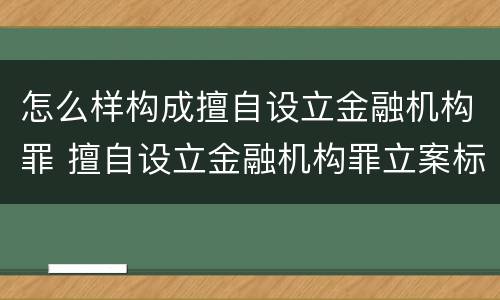 怎么样构成擅自设立金融机构罪 擅自设立金融机构罪立案标准