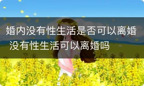 婚内没有性生活是否可以离婚 没有性生活可以离婚吗