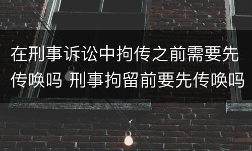 在刑事诉讼中拘传之前需要先传唤吗 刑事拘留前要先传唤吗