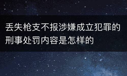 丢失枪支不报涉嫌成立犯罪的刑事处罚内容是怎样的