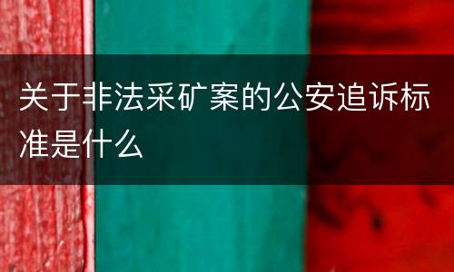 关于非法采矿案的公安追诉标准是什么