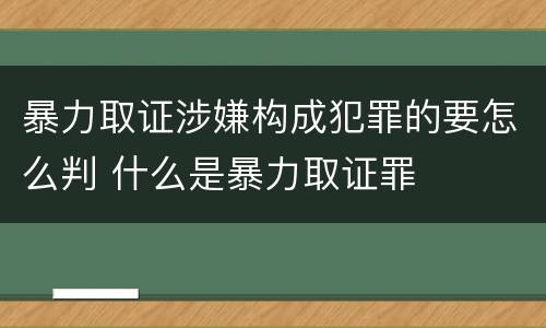 暴力取证涉嫌构成犯罪的要怎么判 什么是暴力取证罪