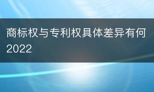 商标权与专利权具体差异有何2022