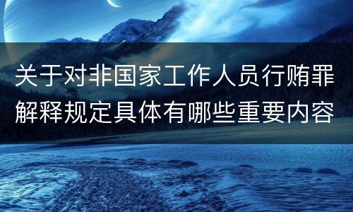 关于对非国家工作人员行贿罪解释规定具体有哪些重要内容