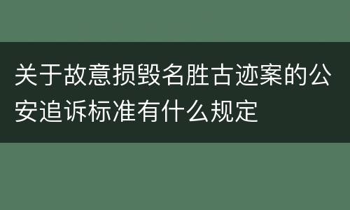 关于故意损毁名胜古迹案的公安追诉标准有什么规定