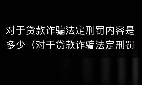 对于贷款诈骗法定刑罚内容是多少（对于贷款诈骗法定刑罚内容是多少天）