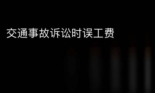 交通事故诉讼时误工费